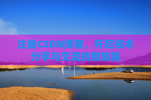 注册CSDN博客，开启技术分享与交流的新旅程